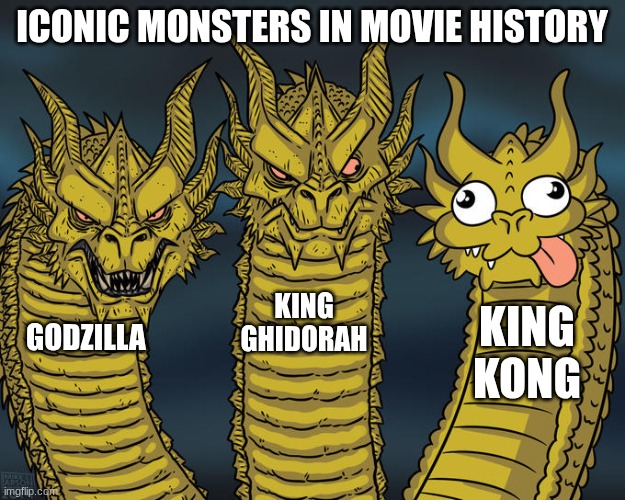 bruh | ICONIC MONSTERS IN MOVIE HISTORY; KING GHIDORAH; KING KONG; GODZILLA | image tagged in three-headed dragon | made w/ Imgflip meme maker