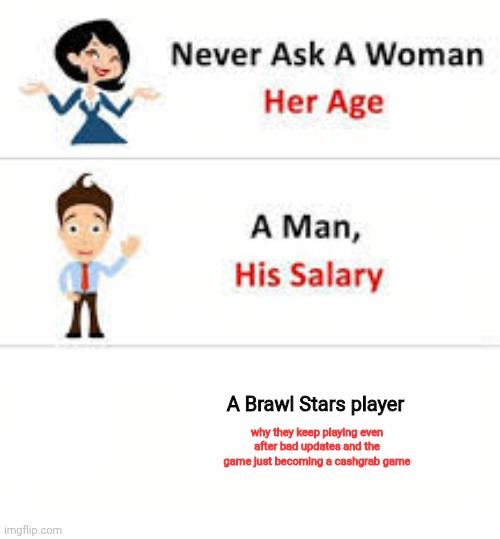 Never ask a woman her age | A Brawl Stars player; why they keep playing even after bad updates and the game just becoming a cashgrab game | image tagged in never ask a woman her age | made w/ Imgflip meme maker