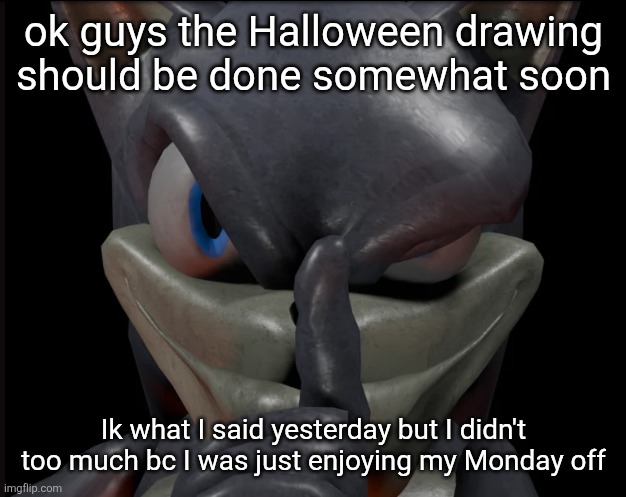 Either tonight or tomorrow trust (last chance to request your OCs btw) | ok guys the Halloween drawing should be done somewhat soon; Ik what I said yesterday but I didn't too much bc I was just enjoying my Monday off | image tagged in zesty sonic | made w/ Imgflip meme maker