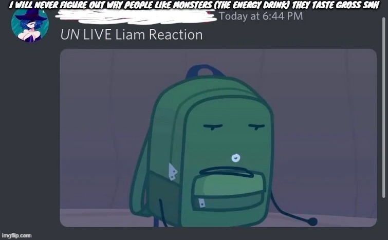 UN LIVE Liam reaction | I WILL NEVER FIGURE OUT WHY PEOPLE LIKE MONSTERS (THE ENERGY DRINK) THEY TASTE GROSS SMH | image tagged in un live liam reaction | made w/ Imgflip meme maker