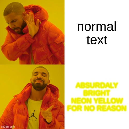 Drake Hotline Bling | normal text; ABSURDALY BRIGHT NEON YELLOW FOR NO REASON | image tagged in memes,drake hotline bling | made w/ Imgflip meme maker