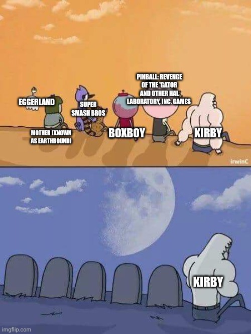 HAL Laboratory, Inc. in a nutshell | PINBALL: REVENGE OF THE 'GATOR AND OTHER HAL LABORATORY, INC. GAMES; SUPER SMASH BROS; EGGERLAND; KIRBY; BOXBOY; MOTHER (KNOWN AS EARTHBOUND); KIRBY | image tagged in regular show graves,hal laboratory inc,kirby,earthbound,super smash bros,nintendo | made w/ Imgflip meme maker