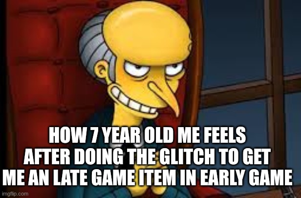 evil grin | HOW 7 YEAR OLD ME FEELS AFTER DOING THE GLITCH TO GET ME AN LATE GAME ITEM IN EARLY GAME | image tagged in evil grin,funny,relatable,gaming,glitches,glitching | made w/ Imgflip meme maker