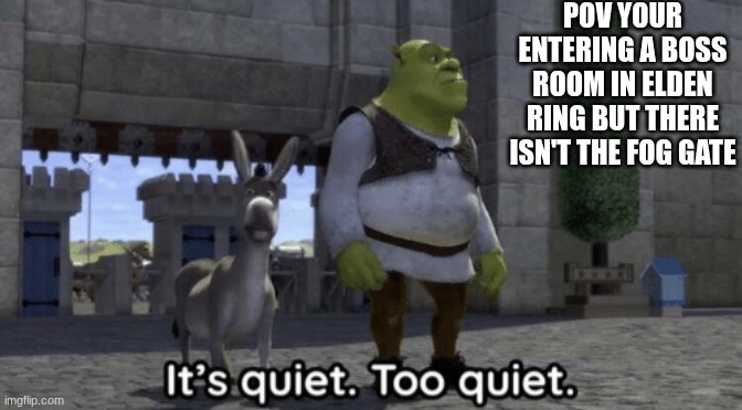 It’s quiet too quiet Shrek | POV YOUR ENTERING A BOSS ROOM IN ELDEN RING BUT THERE ISN'T THE FOG GATE | image tagged in it s quiet too quiet shrek,funny,relatable,gaming,soulsbourne,elden ring | made w/ Imgflip meme maker