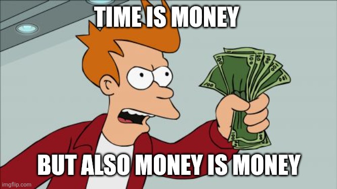 Money | TIME IS MONEY; BUT ALSO MONEY IS MONEY | image tagged in memes,shut up and take my money fry,funny memes | made w/ Imgflip meme maker