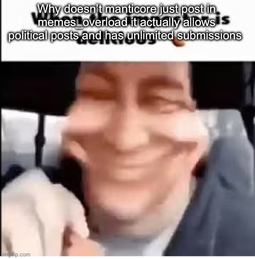 when the imposter is delicious | Why doesn’t manticore just post in memes_overload it actually allows political posts and has unlimited submissions | image tagged in when the imposter is delicious | made w/ Imgflip meme maker