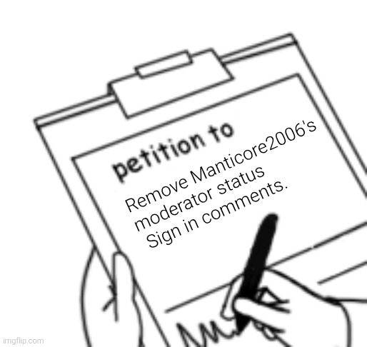 Blank Petition | Remove Manticore2006's moderator status
 Sign in comments. | image tagged in blank petition | made w/ Imgflip meme maker