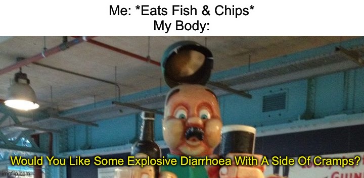 I Hate Living Like This, I Just Wanna Live A Normal Life | Me: *Eats Fish & Chips*
My Body:; Would You Like Some Explosive Diarrhoea With A Side Of Cramps? | image tagged in would you like some more ____ | made w/ Imgflip meme maker