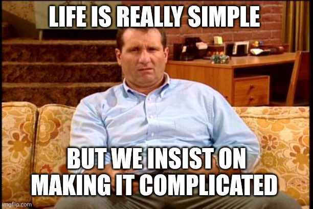 Life is simple | LIFE IS REALLY SIMPLE; BUT WE INSIST ON MAKING IT COMPLICATED | image tagged in al bundy,funny memes | made w/ Imgflip meme maker
