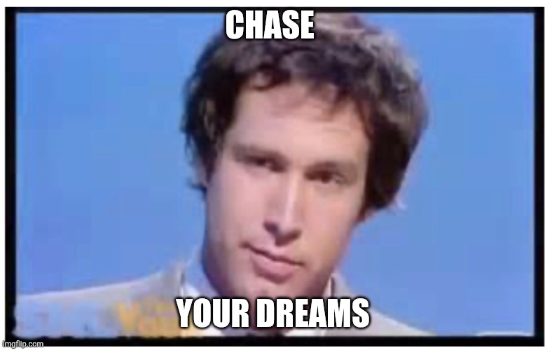 Chase | CHASE; YOUR DREAMS | image tagged in chevy chase no math,funny memes | made w/ Imgflip meme maker