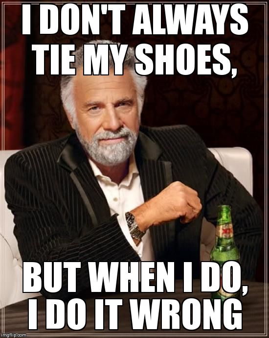 The Most Interesting Man In The World | I DON'T ALWAYS TIE MY SHOES, BUT WHEN I DO, I DO IT WRONG | image tagged in memes,the most interesting man in the world | made w/ Imgflip meme maker