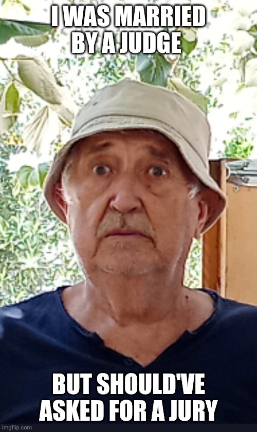 Asked for a jury | I WAS MARRIED BY A JUDGE; BUT SHOULD'VE ASKED FOR A JURY | image tagged in funny looking of old man,funny memes | made w/ Imgflip meme maker