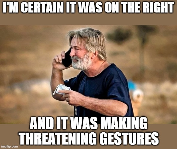 Alec Baldwin D&D | I'M CERTAIN IT WAS ON THE RIGHT AND IT WAS MAKING THREATENING GESTURES | image tagged in alec baldwin d d | made w/ Imgflip meme maker