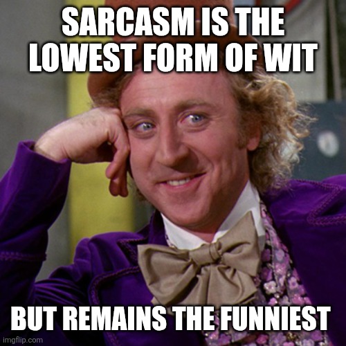 Sarcasm | SARCASM IS THE LOWEST FORM OF WIT; BUT REMAINS THE FUNNIEST | image tagged in willy wonka,funny memes | made w/ Imgflip meme maker