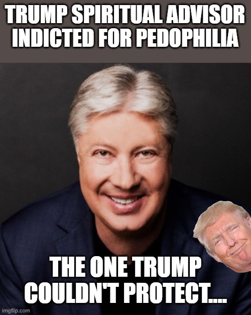 Can't save them all | TRUMP SPIRITUAL ADVISOR INDICTED FOR PEDOPHILIA; THE ONE TRUMP COULDN'T PROTECT.... | image tagged in donald trump,trump,pedophile,jeffrey epstein,epstein,nevertrump | made w/ Imgflip meme maker