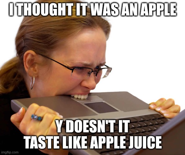 apple | I THOUGHT IT WAS AN APPLE; Y DOESN'T IT TASTE LIKE APPLE JUICE | image tagged in frustrated | made w/ Imgflip meme maker