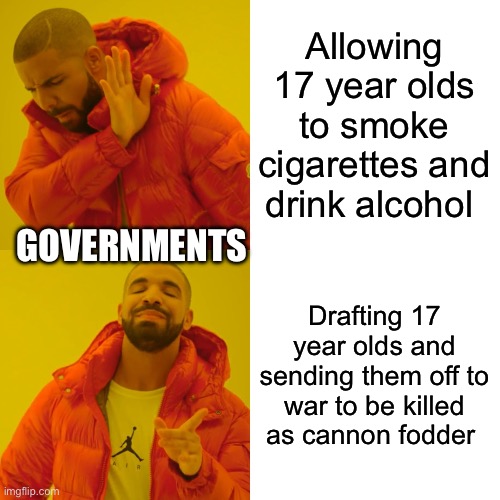 Drake Hotline Bling | Allowing 17 year olds to smoke cigarettes and drink alcohol; GOVERNMENTS; Drafting 17 year olds and sending them off to war to be killed as cannon fodder | image tagged in memes,drake hotline bling | made w/ Imgflip meme maker