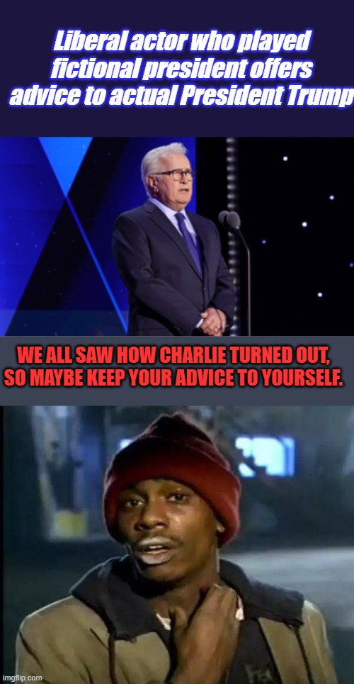 TRUMP raised Baron, Sheen raised Charlie.. Whos advice is better | Liberal actor who played fictional president offers advice to actual President Trump; WE ALL SAW HOW CHARLIE TURNED OUT, SO MAYBE KEEP YOUR ADVICE TO YOURSELF. | image tagged in memes,y'all got any more of that | made w/ Imgflip meme maker