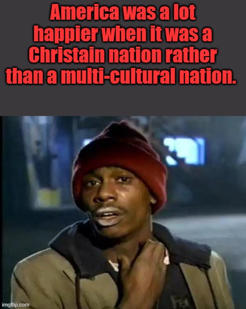 We don't need a 2k year old family (Jew/Muslim) family war in the US | America was a lot happier when it was a Christain nation rather than a multi-cultural nation. | image tagged in memes,y'all got any more of that | made w/ Imgflip meme maker