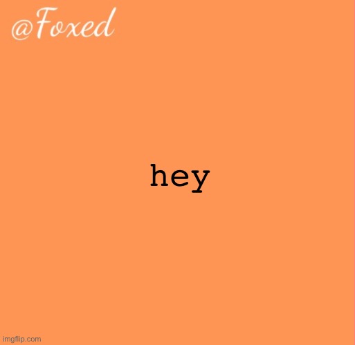 foxed orange temp | hey | image tagged in foxed orange temp | made w/ Imgflip meme maker