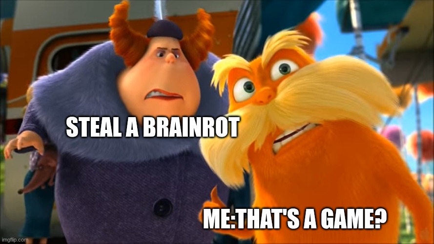 who made brainrot? cuz they have lost all sanity... | STEAL A BRAINROT; ME:THAT'S A GAME? | image tagged in lorax that's a woman | made w/ Imgflip meme maker