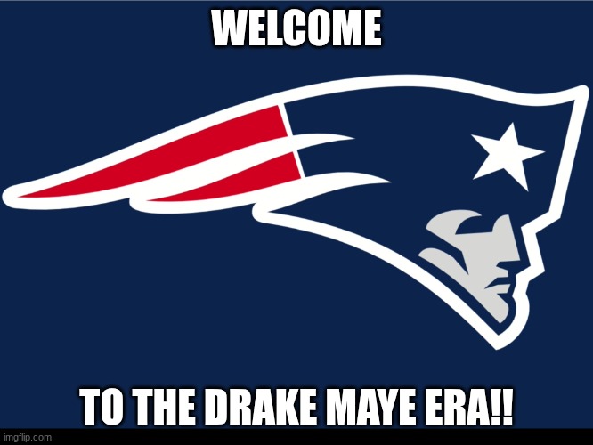 New England Patriots  | WELCOME TO THE DRAKE MAYE ERA!! | image tagged in new england patriots | made w/ Imgflip meme maker