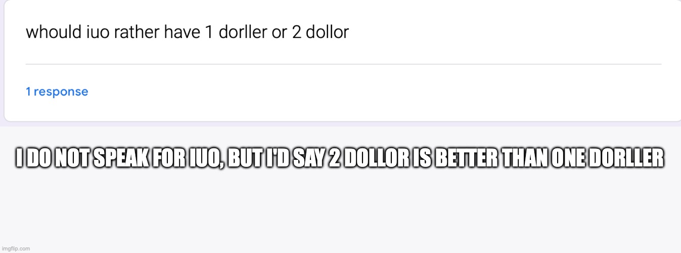 I DO NOT SPEAK FOR IUO, BUT I'D SAY 2 DOLLOR IS BETTER THAN ONE DORLLER | made w/ Imgflip meme maker