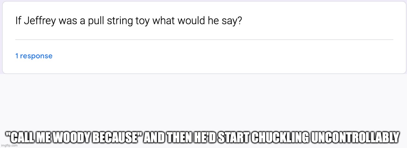"CALL ME WOODY BECAUSE" AND THEN HE'D START CHUCKLING UNCONTROLLABLY | made w/ Imgflip meme maker