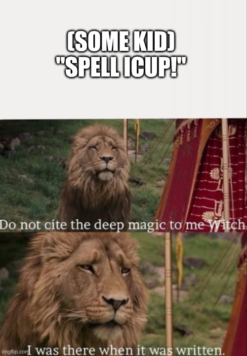 like I'll do it for your memory but I heard it tho | (SOME KID)
"SPELL ICUP!" | image tagged in i was there when it was written with blank | made w/ Imgflip meme maker