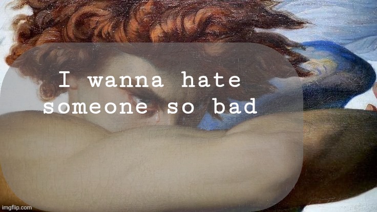 Hate | I wanna hate someone so bad | image tagged in hate | made w/ Imgflip meme maker