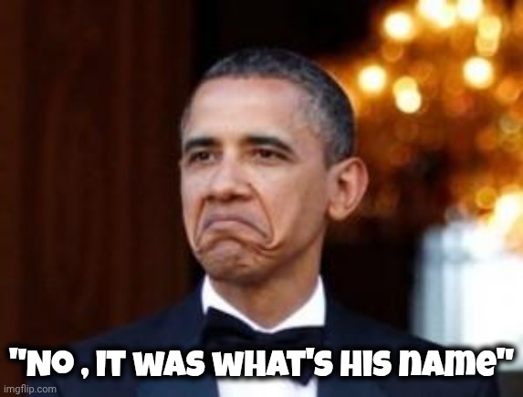 obama not bad | "No , it was what's his name" | image tagged in obama not bad | made w/ Imgflip meme maker
