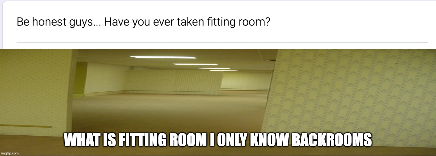 WHAT IS FITTING ROOM I ONLY KNOW BACKROOMS | made w/ Imgflip meme maker