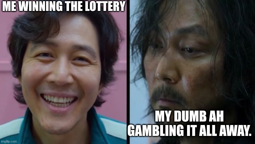 Squid Game - Before After | ME WINNING THE LOTTERY; MY DUMB AH GAMBLING IT ALL AWAY. | image tagged in squid game - before after | made w/ Imgflip meme maker