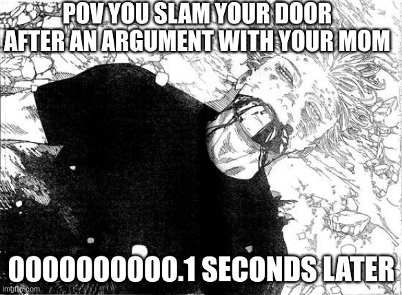 LIKE IT WAS BY ACCIDENT | POV YOU SLAM YOUR DOOR AFTER AN ARGUMENT WITH YOUR MOM; 0000000000.1 SECONDS LATER | image tagged in dead gojo | made w/ Imgflip meme maker