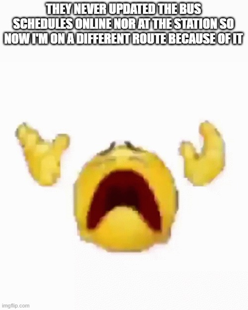 AUGH | THEY NEVER UPDATED THE BUS SCHEDULES ONLINE NOR AT THE STATION SO NOW I'M ON A DIFFERENT ROUTE BECAUSE OF IT | image tagged in disintegrating emoji | made w/ Imgflip meme maker