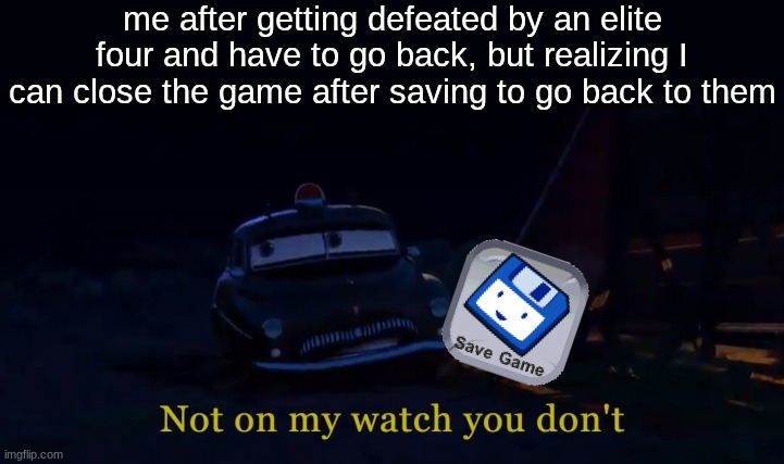 this method worked in lets go pikachu | me after getting defeated by an elite four and have to go back, but realizing I can close the game after saving to go back to them | image tagged in not on my watch you don't,memes,pokemon | made w/ Imgflip meme maker