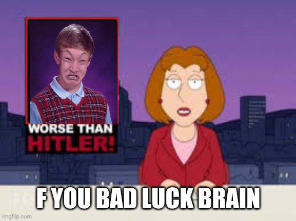 Bbba | F YOU BAD LUCK BRAIN | image tagged in worse than hitler | made w/ Imgflip meme maker