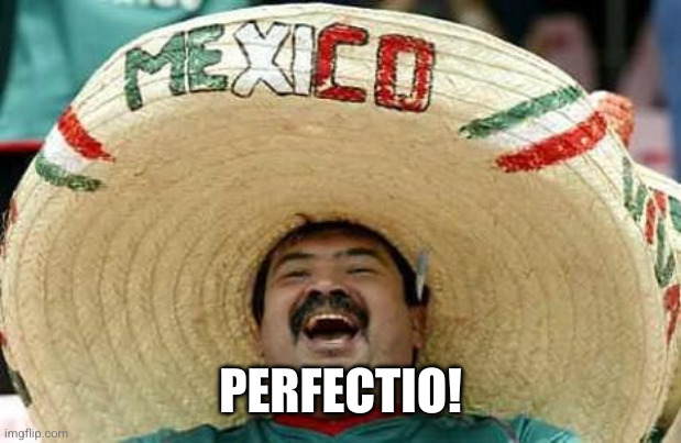 Mexico | PERFECTIO! | image tagged in mexico | made w/ Imgflip meme maker