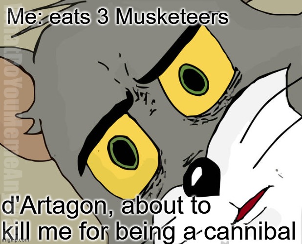 And Queen Anne ain't happy either | Me: eats 3 Musketeers; WhatDoYouMemeAnyway; d'Artagon, about to kill me for being a cannibal | image tagged in memes,unsettled tom | made w/ Imgflip meme maker