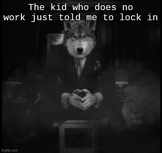 Wolf on a chair | The kid who does no work just told me to lock in | image tagged in wolf on a chair | made w/ Imgflip meme maker
