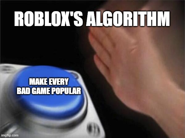 roblox algorithm | ROBLOX'S ALGORITHM; MAKE EVERY BAD GAME POPULAR | image tagged in memes,blank nut button | made w/ Imgflip meme maker