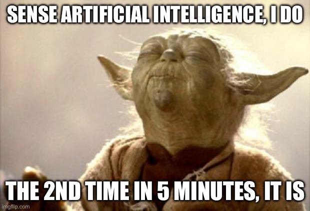 yoda smell | SENSE ARTIFICIAL INTELLIGENCE, I DO THE 2ND TIME IN 5 MINUTES, IT IS | image tagged in yoda smell | made w/ Imgflip meme maker