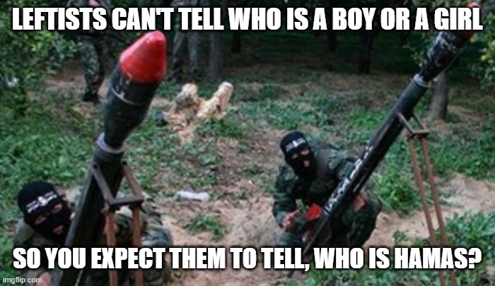 hamas terrorists | LEFTISTS CAN'T TELL WHO IS A BOY OR A GIRL SO YOU EXPECT THEM TO TELL, WHO IS HAMAS? | image tagged in hamas terrorists | made w/ Imgflip meme maker