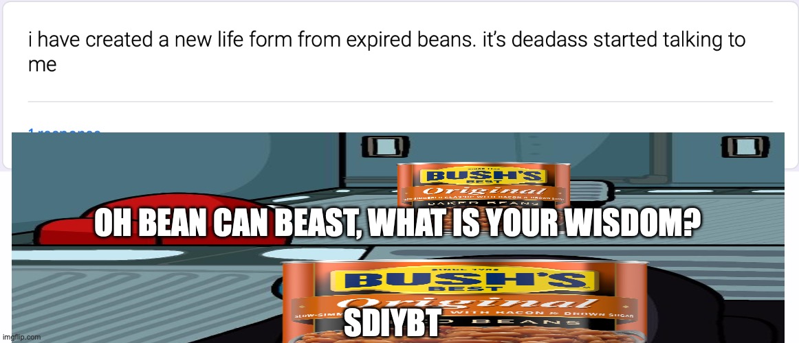OH BEAN CAN BEAST, WHAT IS YOUR WISDOM? SDIYBT | made w/ Imgflip meme maker