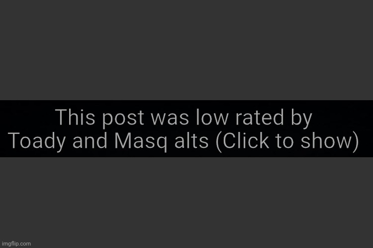 User slander in a nutshell | This post was low rated by Toady and Masq alts (Click to show) | made w/ Imgflip meme maker