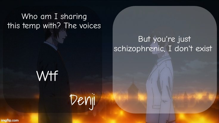 Denji shared aot announcement template | Who am I sharing this temp with? The voices; But you're just schizophrenic, I don't exist; Wtf | image tagged in denji shared aot announcement template | made w/ Imgflip meme maker
