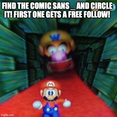 IDK hope I'm doing it right (MOD POST) | FIND THE COMIC SANS _ AND CIRCLE IT! FIRST ONE GETS A FREE FOLLOW! _ | image tagged in personalized mario 64 | made w/ Imgflip meme maker