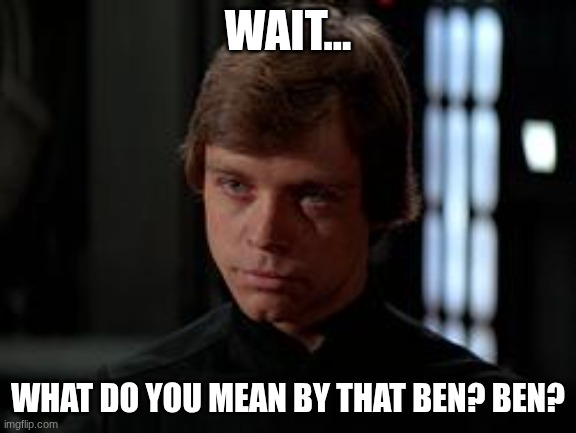Luke Skywalker | WAIT... WHAT DO YOU MEAN BY THAT BEN? BEN? | image tagged in luke skywalker | made w/ Imgflip meme maker