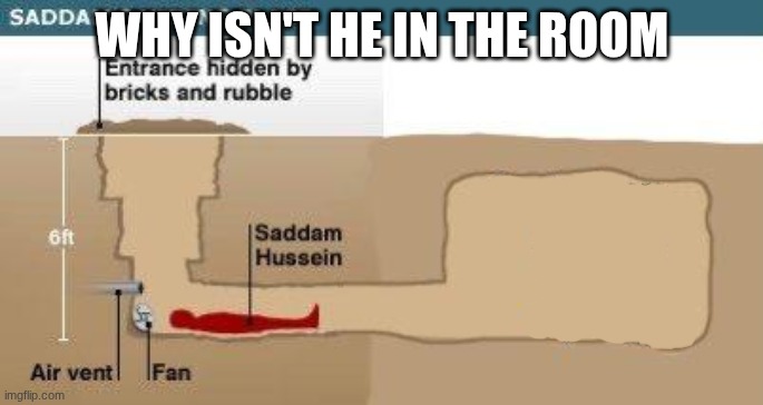 saddam hussein | WHY ISN'T HE IN THE ROOM | image tagged in saddam hussein | made w/ Imgflip meme maker