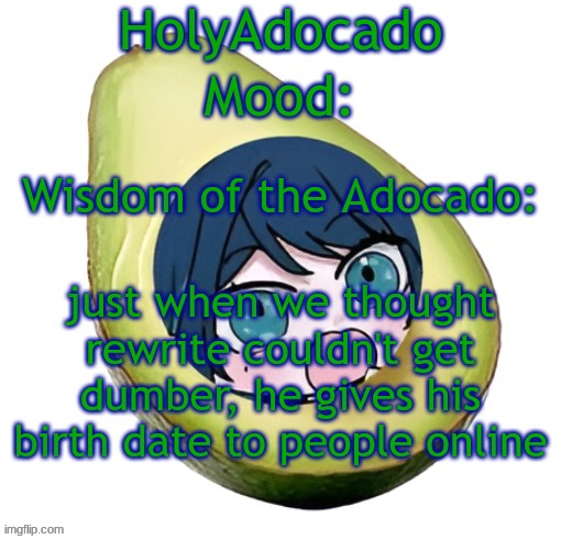 Holy Adocado! | just when we thought rewrite couldn't get dumber, he gives his birth date to people online | image tagged in holy adocado | made w/ Imgflip meme maker
